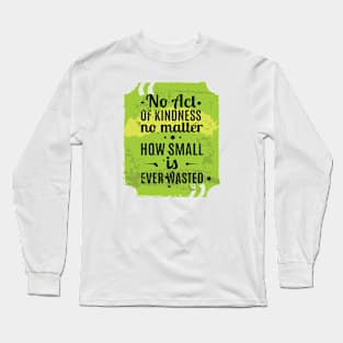 NO ACT OF KINDNESS NO MATTER HOW SMALL IS EVER WASTED LIFE QUOTE Long Sleeve T-Shirt